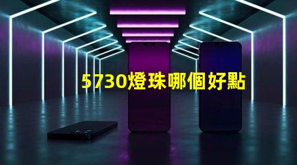 5730燈珠哪個好點 5730燈珠參數電壓多少伏